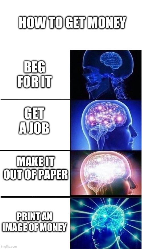 how to get money | HOW TO GET MONEY; BEG FOR IT; GET A JOB; MAKE IT OUT OF PAPER; PRINT AN IMAGE OF MONEY | image tagged in expanding brain,make money,why are you reading this,oh wow are you actually reading these tags,stop reading the tags,bruh | made w/ Imgflip meme maker