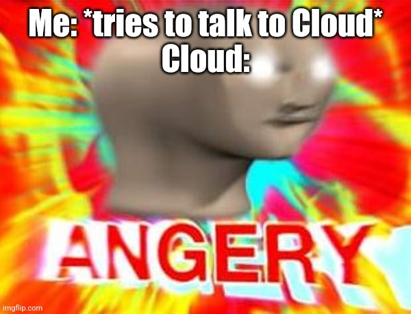 Surreal Angery | Me: *tries to talk to Cloud*
Cloud: | image tagged in surreal angery | made w/ Imgflip meme maker