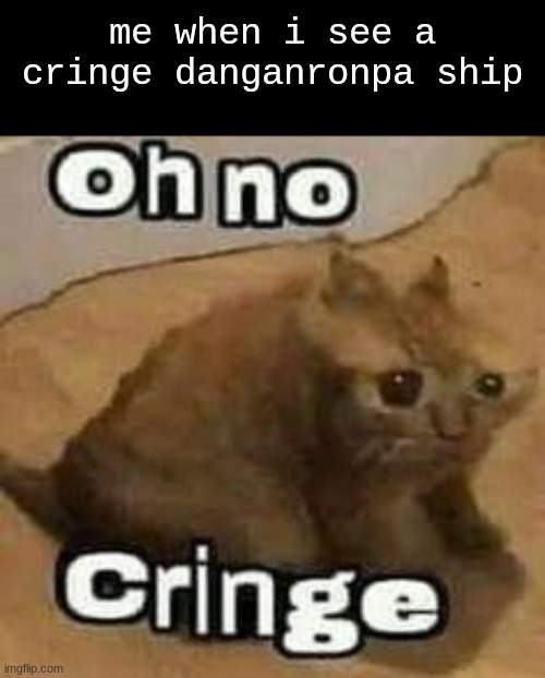 oH nO cRInGe | me when i see a cringe danganronpa ship | image tagged in oh no cringe,memes,danganronpa,oh wow are you actually reading these tags | made w/ Imgflip meme maker