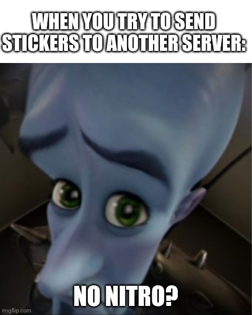 Discord be like | WHEN YOU TRY TO SEND STICKERS TO ANOTHER SERVER:; NO NITRO? | image tagged in megamind peeking | made w/ Imgflip meme maker