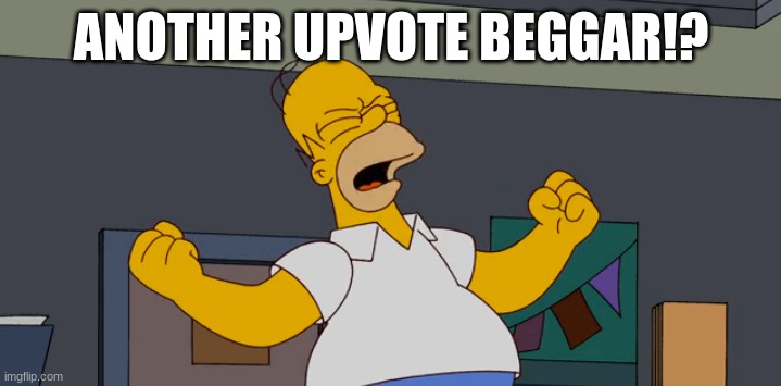 Angry homer | ANOTHER UPVOTE BEGGAR!? | image tagged in angry homer | made w/ Imgflip meme maker