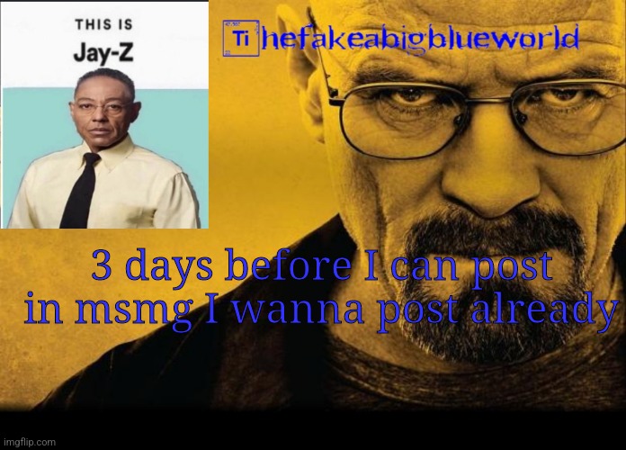 Thefakeabigblueworld breaking bad announcement template | 3 days before I can post in msmg I wanna post already | image tagged in thefakeabigblueworld breaking bad announcement template | made w/ Imgflip meme maker