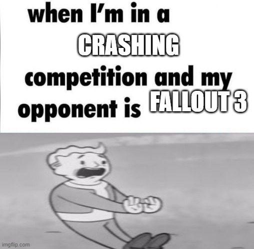 That game successfully running is a miracle | CRASHING; FALLOUT 3 | image tagged in whe i'm in a competition and my opponent is,fallout | made w/ Imgflip meme maker