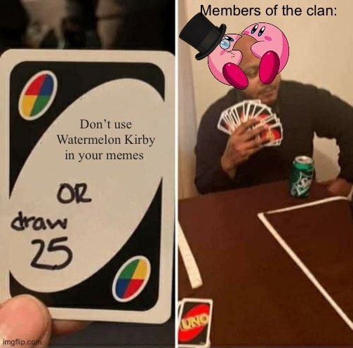Watermelon Kirb Supremacy | Members of the clan:; Don’t use Watermelon Kirby in your memes | image tagged in memes,uno draw 25 cards | made w/ Imgflip meme maker