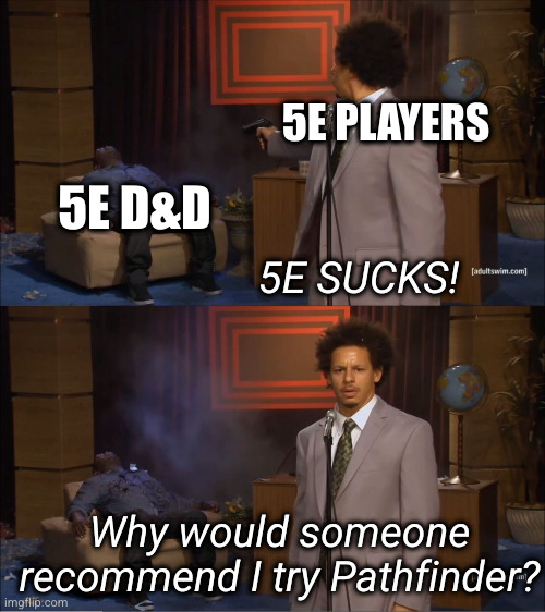 Why would do this | 5E PLAYERS; 5E D&D; 5E SUCKS! Why would someone recommend I try Pathfinder? | image tagged in why would do this | made w/ Imgflip meme maker