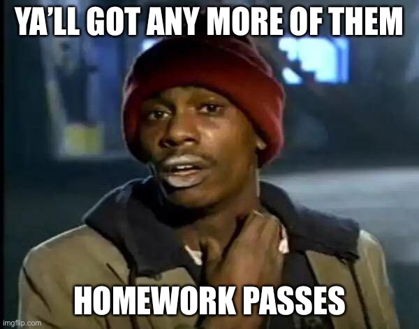 Y'all Got Any More Of That | YA’LL GOT ANY MORE OF THEM; HOMEWORK PASSES | image tagged in memes,y'all got any more of that | made w/ Imgflip meme maker