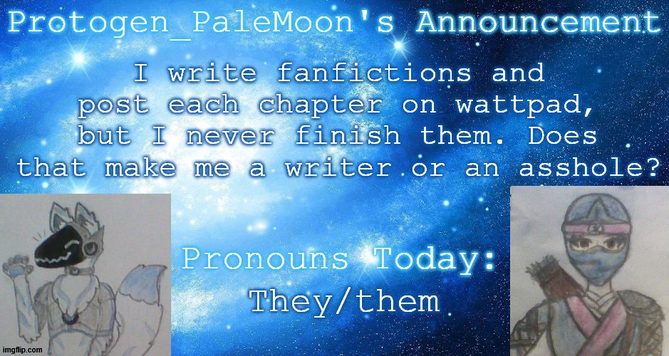 ✨FANFICTIONS✨ | I write fanfictions and post each chapter on wattpad, but I never finish them. Does that make me a writer or an asshole? They/them | image tagged in protogen_palemoon's announcement template | made w/ Imgflip meme maker