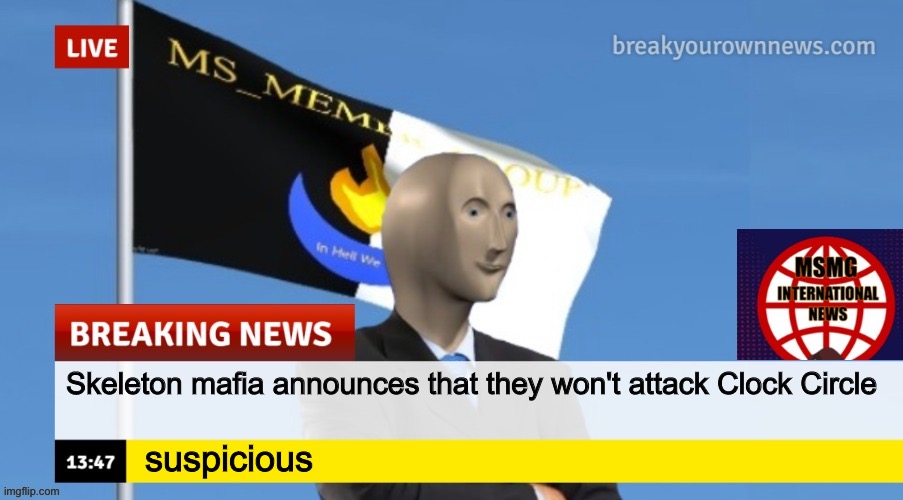 MSMG News (OLD, DO NOT USE) | Skeleton mafia announces that they won't attack Clock Circle; suspicious | image tagged in msmg news | made w/ Imgflip meme maker