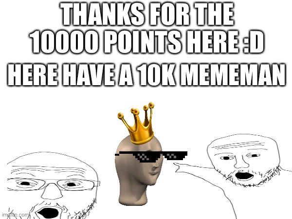 Yay | THANKS FOR THE 10000 POINTS HERE :D; HERE HAVE A 10K MEMEMAN | made w/ Imgflip meme maker