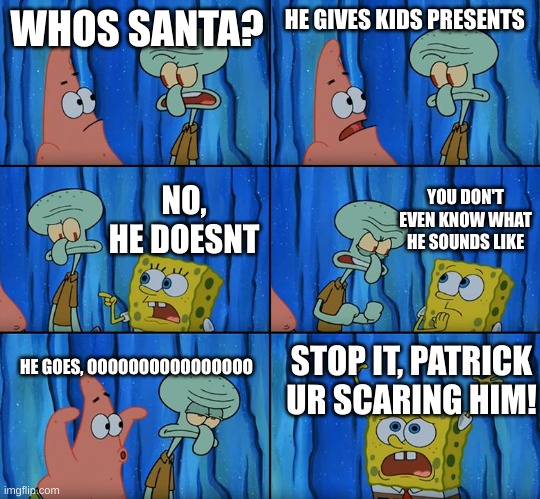 Stop it, Patrick! You're Scaring Him! | WHOS SANTA? HE GIVES KIDS PRESENTS; YOU DON'T EVEN KNOW WHAT HE SOUNDS LIKE; NO, HE DOESNT; HE GOES, OOOOOOOOOOOOOOOO; STOP IT, PATRICK UR SCARING HIM! | image tagged in stop it patrick you're scaring him,santa,confusion | made w/ Imgflip meme maker