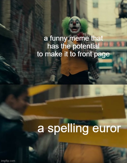 all the time | a funny meme that has the potential to make it to front page; a spelling euror | image tagged in joker sign slam | made w/ Imgflip meme maker