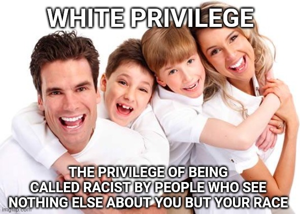 The real racists are the ones calling us racist. | WHITE PRIVILEGE; THE PRIVILEGE OF BEING CALLED RACIST BY PEOPLE WHO SEE NOTHING ELSE ABOUT YOU BUT YOUR RACE | image tagged in white privilege | made w/ Imgflip meme maker