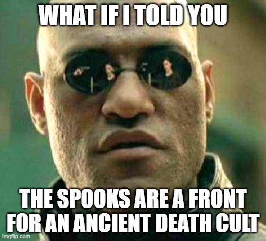 What if i told you | WHAT IF I TOLD YOU; THE SPOOKS ARE A FRONT FOR AN ANCIENT DEATH CULT | image tagged in what if i told you | made w/ Imgflip meme maker