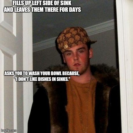 Scumbag Steve | FILLS UP LEFT SIDE OF SINK AND LEAVES THEM THERE FOR DAYS ASKS YOU TO WASH YOUR BOWL BECAUSE, "I DON'T LIKE DISHES IN SINKS." | image tagged in memes,scumbag steve | made w/ Imgflip meme maker