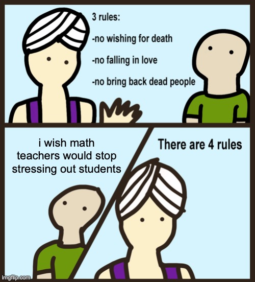 learning math is fun, but there is also a hidden backstory... |  i wish math teachers would stop stressing out students | image tagged in genie rules meme,school,mathematics,sad but true,why | made w/ Imgflip meme maker