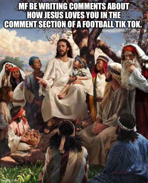 Like who tf cares | MF BE WRITING COMMENTS ABOUT HOW JESUS LOVES YOU IN THE COMMENT SECTION OF A FOOTBALL TIK TOK. | image tagged in story time jesus,tiktok,jesus,funny,fun,memes | made w/ Imgflip meme maker