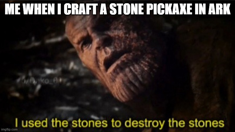 Thanos I used the stones to destroy the stones | ME WHEN I CRAFT A STONE PICKAXE IN ARK | image tagged in thanos i used the stones to destroy the stones | made w/ Imgflip meme maker