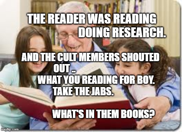 Storytelling Grandpa Meme | THE READER WAS READING                              DOING RESEARCH. AND THE CULT MEMBERS SHOUTED OUT ..                            
      WHAT YOU READING FOR BOY.     TAKE THE JABS.                                                                WHAT'S IN THEM BOOKS? | image tagged in memes,storytelling grandpa | made w/ Imgflip meme maker