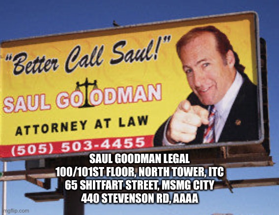 SAUL GOODMAN LEGAL
100/101ST FLOOR, NORTH TOWER, ITC
65 SHITFART STREET, MSMG CITY
440 STEVENSON RD, AAAA | made w/ Imgflip meme maker