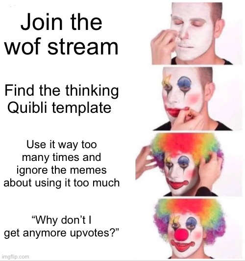 Caleabru be like | Join the wof stream; Find the thinking Quibli template; Use it way too many times and ignore the memes about using it too much; “Why don’t I get anymore upvotes?” | image tagged in memes,clown applying makeup,caleabru,quibli,think | made w/ Imgflip meme maker