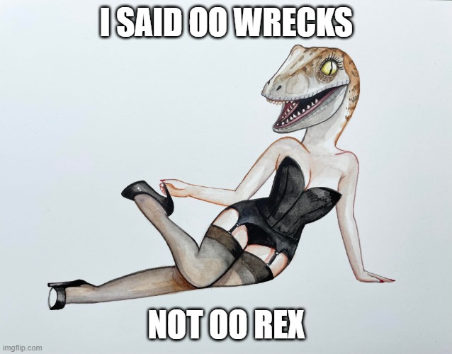 Sexy Dinosaur | I SAID OO WRECKS; NOT OO REX | image tagged in sexy dinosaur,dinosaur,eve online | made w/ Imgflip meme maker