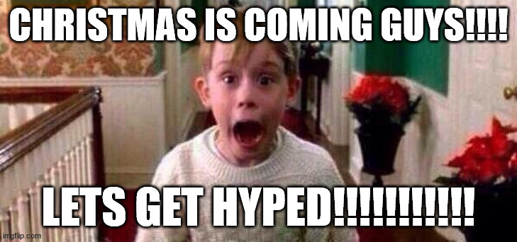 Christmas | CHRISTMAS IS COMING GUYS!!!! LETS GET HYPED!!!!!!!!!!! | image tagged in christmas | made w/ Imgflip meme maker