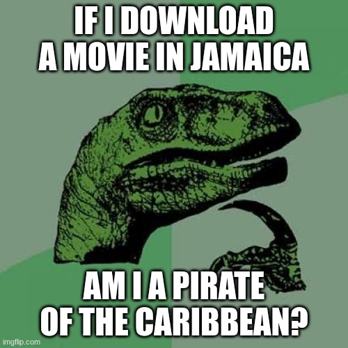 It took me 3 weeks to think of this meme | IF I DOWNLOAD A MOVIE IN JAMAICA; AM I A PIRATE OF THE CARIBBEAN? | image tagged in memes,philosoraptor | made w/ Imgflip meme maker