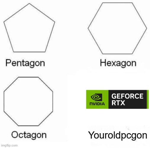 Yourpcblowupgon | Youroldpcgon | image tagged in memes,pentagon hexagon octagon | made w/ Imgflip meme maker