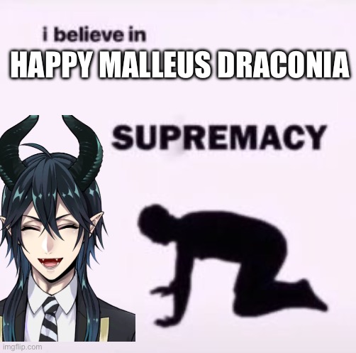 I believe in supremacy | HAPPY MALLEUS DRACONIA | image tagged in i believe in supremacy | made w/ Imgflip meme maker