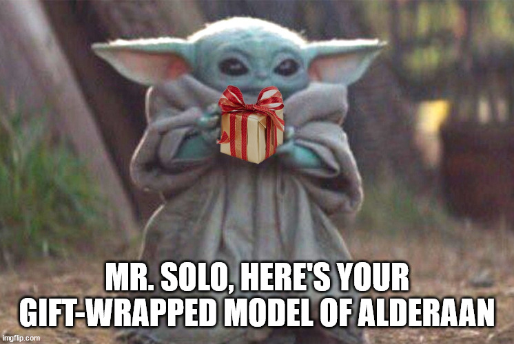 Baby Yoda Gift | MR. SOLO, HERE'S YOUR GIFT-WRAPPED MODEL OF ALDERAAN | image tagged in baby yoda gift | made w/ Imgflip meme maker
