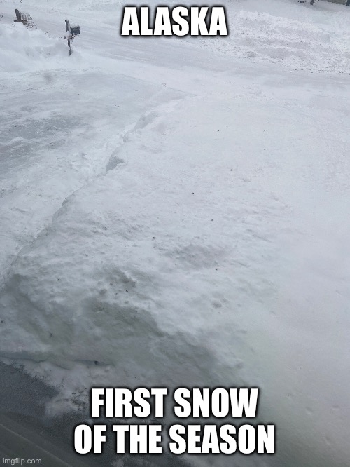 First Snow in alaska???? | ALASKA; FIRST SNOW OF THE SEASON | image tagged in snow,cold,freezing | made w/ Imgflip meme maker