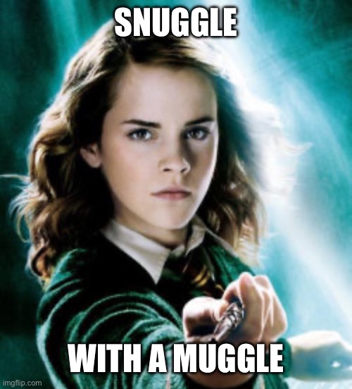 Snuggle muggle (mod note: NSFW for sexual references) | SNUGGLE WITH A MUGGLE | image tagged in hermoine granger,snuggle,muggle | made w/ Imgflip meme maker
