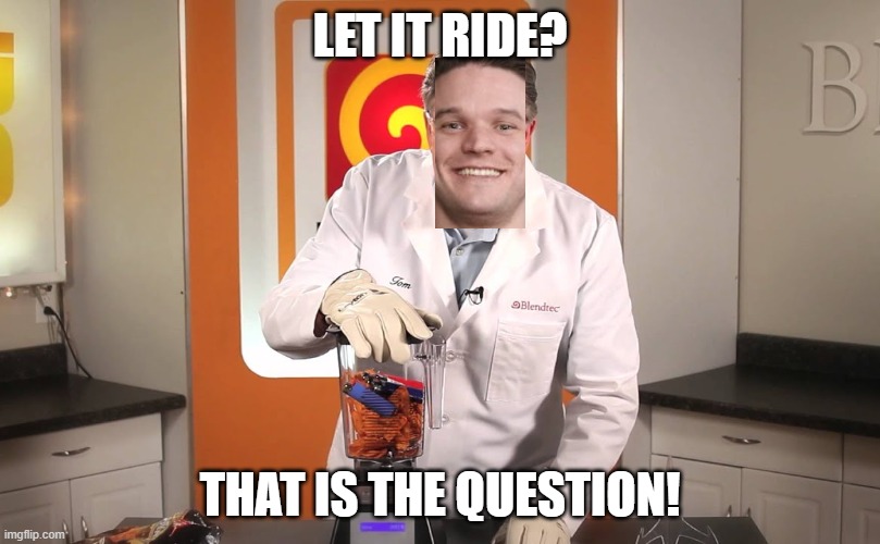 Will it blend? | LET IT RIDE? THAT IS THE QUESTION! | image tagged in will it blend | made w/ Imgflip meme maker