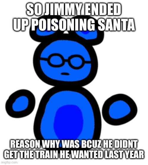 jimmy with hands | SO JIMMY ENDED UP POISONING SANTA; REASON WHY WAS BCUZ HE DIDNT GET THE TRAIN HE WANTED LAST YEAR | image tagged in jimmy with hands | made w/ Imgflip meme maker