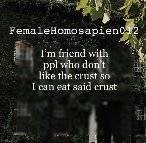 FemaleHomosapien012 | I’m friend with ppl who don’t like the crust so I can eat said crust | image tagged in femalehomosapien012 | made w/ Imgflip meme maker