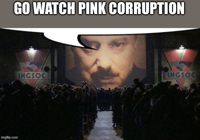1984 Speechbubble | GO WATCH PINK CORRUPTION | image tagged in 1984 speechbubble | made w/ Imgflip meme maker