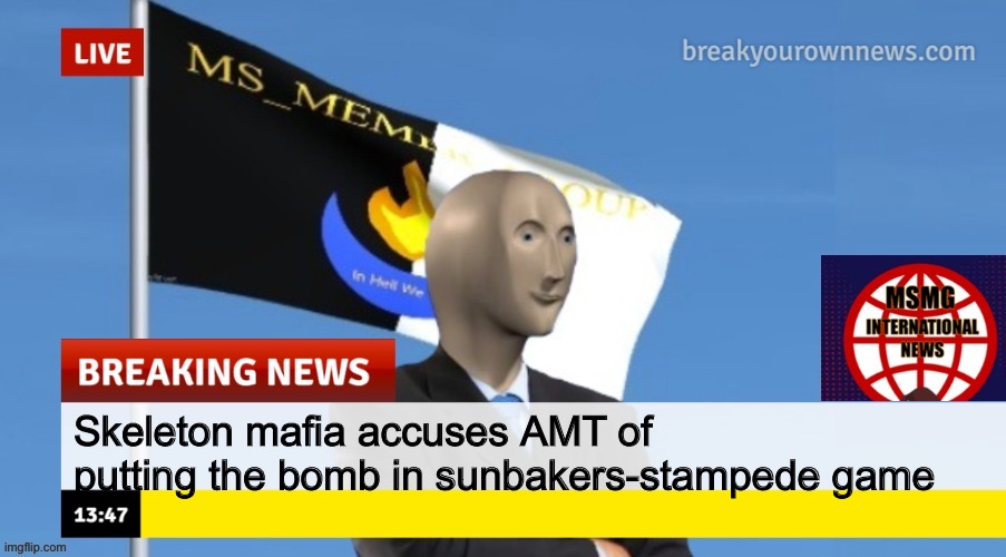 MSMG News (OLD, DO NOT USE) | Skeleton mafia accuses AMT of putting the bomb in sunbakers-stampede game | image tagged in msmg news | made w/ Imgflip meme maker