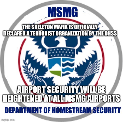 THE SKELETON MAFIA IS OFFICIALLY DECLARED A TERRORIST ORGANIZATION BY THE DHSS; AIRPORT SECURITY WILL BE HEIGHTENED AT ALL MSMG AIRPORTS | made w/ Imgflip meme maker