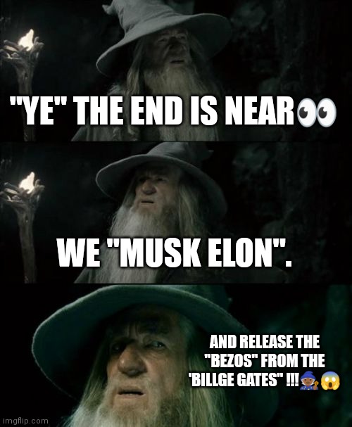 Ye Bill Elon | "YE" THE END IS NEAR👀; WE "MUSK ELON". AND RELEASE THE "BEZOS" FROM THE 'BILLGE GATES" !!!🧙🏾😱 | image tagged in memes,confused gandalf,kanye west,bill gates,elon musk | made w/ Imgflip meme maker