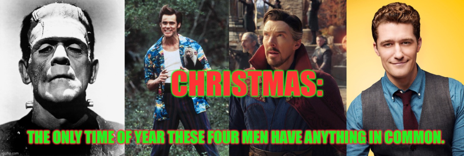 Hint: they’re mean ones. | CHRISTMAS:; THE ONLY TIME OF YEAR THESE FOUR MEN HAVE ANYTHING IN COMMON. | image tagged in grinch,glee,ace ventura,dr strange,frankenstein | made w/ Imgflip meme maker