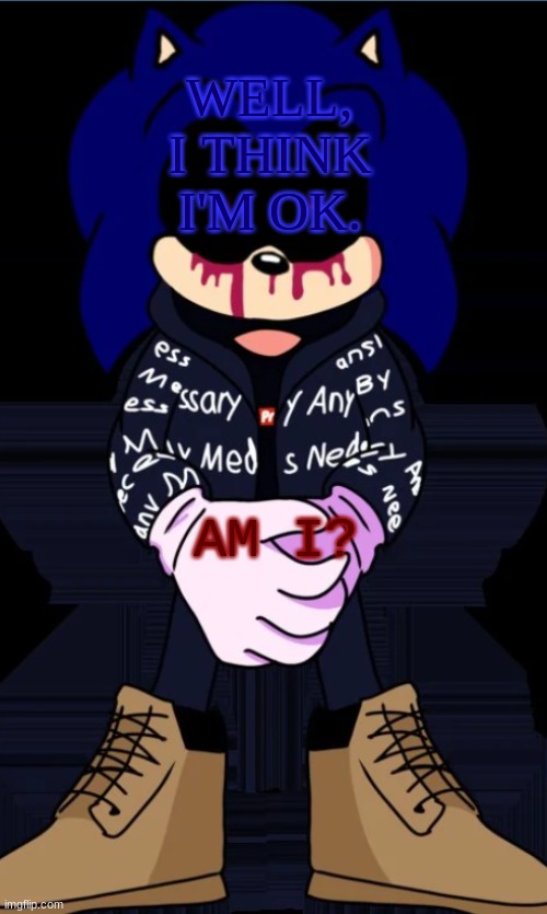 Sonic.exe drip | WELL, I THINK I'M OK. AM I? | image tagged in sonic exe drip | made w/ Imgflip meme maker