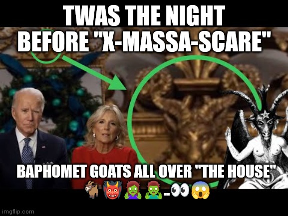 Brandon Xmass | TWAS THE NIGHT BEFORE "X-MASSA-SCARE"; BAPHOMET GOATS ALL OVER "THE HOUSE"
🐐👹🧟‍♀️🧟‍♂️..👀😱 | image tagged in biden,goat,xmas | made w/ Imgflip meme maker