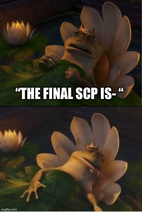 There will be no end | “THE FINAL SCP IS- “ | image tagged in shrek dying frog,scp meme,scp,memes | made w/ Imgflip meme maker