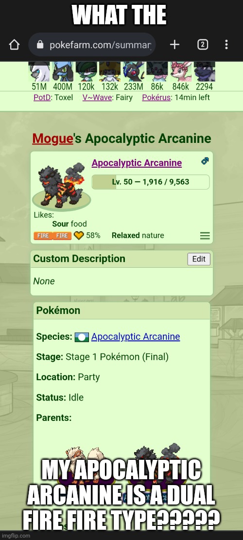 Now this is insane | WHAT THE; MY APOCALYPTIC ARCANINE IS A DUAL FIRE FIRE TYPE????? | image tagged in pokemon | made w/ Imgflip meme maker