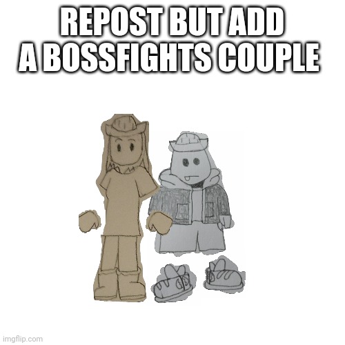 New trend | REPOST BUT ADD A BOSSFIGHTS COUPLE | image tagged in memes,blank transparent square | made w/ Imgflip meme maker