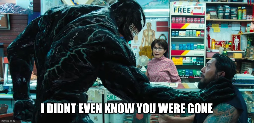 Venom | I DIDNT EVEN KNOW YOU WERE GONE | image tagged in venom | made w/ Imgflip meme maker