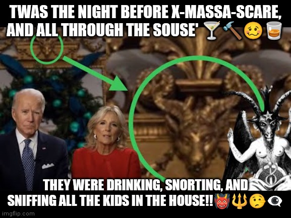 Brandon x mass | TWAS THE NIGHT BEFORE X-MASSA-SCARE, AND ALL THROUGH THE SOUSE' 🍸🔨🥴🥃; THEY WERE DRINKING, SNORTING, AND SNIFFING ALL THE KIDS IN THE HOUSE!!👹🔱🤥👁️‍🗨️ | image tagged in brandon | made w/ Imgflip meme maker