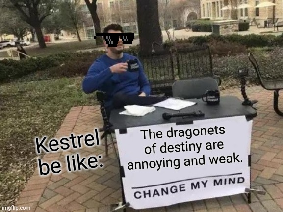 Change My Mind | Kestrel be like:; The dragonets of destiny are annoying and weak. | image tagged in memes,change my mind | made w/ Imgflip meme maker