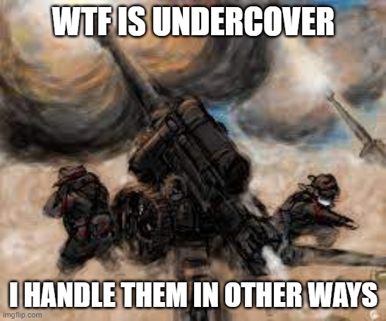 WTF IS UNDERCOVER I HANDLE THEM IN OTHER WAYS | made w/ Imgflip meme maker
