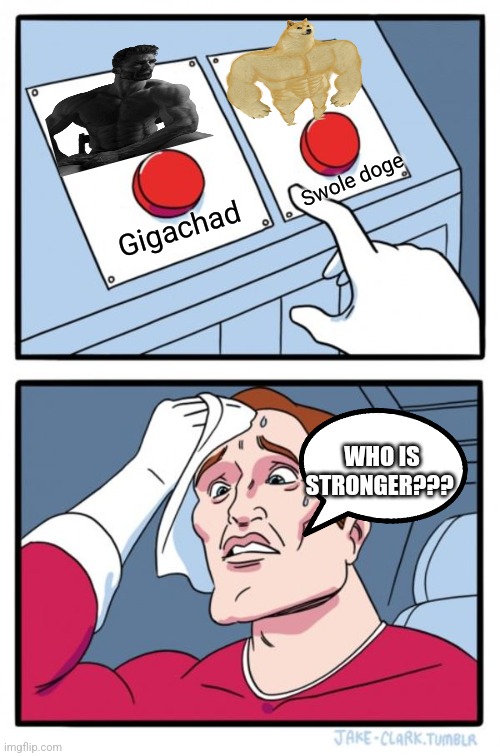 Two Buttons Meme | Swole doge; Gigachad; WHO IS STRONGER??? | image tagged in memes,two buttons | made w/ Imgflip meme maker